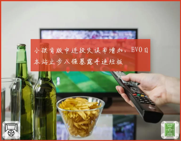 小孩肯版中连段失误率增加,EVO日本站止步八强暴露手速短板
