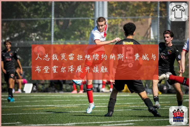 人总裁莫雷拒绝续约纳斯，费城与布登霍尔泽展开接触