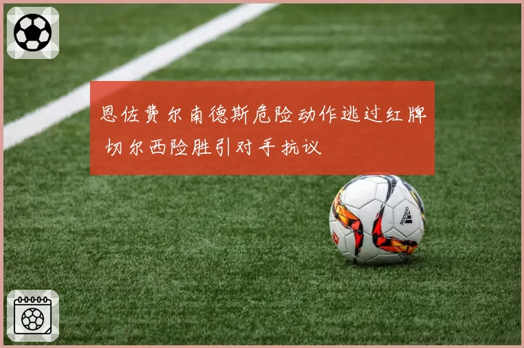 恩佐费尔南德斯危险动作逃过红牌 切尔西险胜引对手抗议