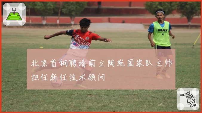 北京首钢聘请前立陶宛国家队主帅担任新任技术顾问