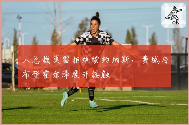 人总裁莫雷拒绝续约纳斯，费城与布登霍尔泽展开接触