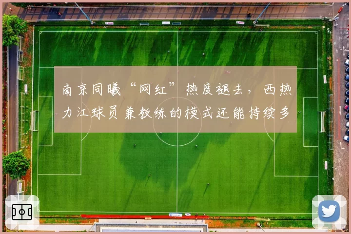 南京同曦“网红”热度褪去,西热力江球员兼教练的模式还能持续多久?