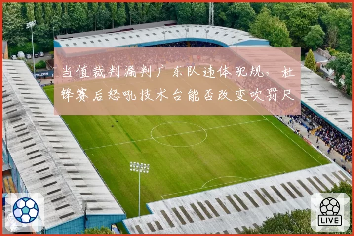 当值裁判漏判广东队违体犯规,杜锋赛后怒吼技术台能否改变吹罚尺度?