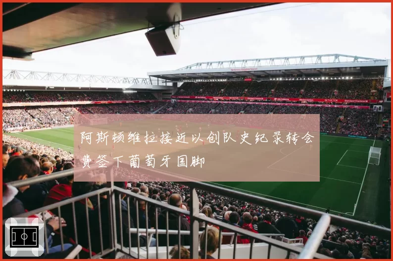 阿斯顿维拉接近以创队史纪录转会费签下葡萄牙国脚