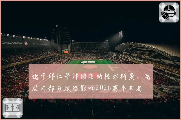 德甲拜仁寻帅锁定纳格尔斯曼，高层内部分歧恐影响2026赛季布局