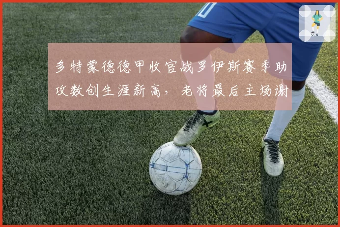 多特蒙德德甲收官战罗伊斯赛季助攻数创生涯新高,老将最后主场谢幕