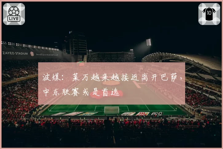 波媒：莱万越来越接近离开巴萨，中东联赛或是首选