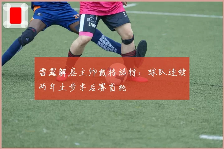 雷霆解雇主帅戴格诺特，球队连续两年止步季后赛首轮