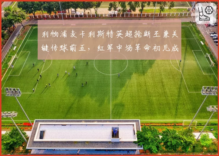 利物浦麦卡利斯特英超抢断王兼关键传球前五,红军中场革命初见成效