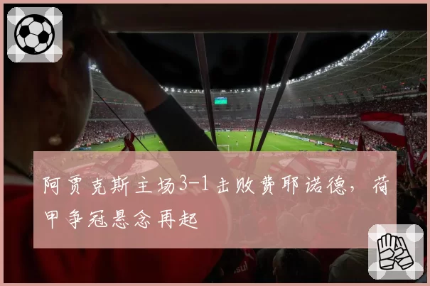 阿贾克斯主场3-1击败费耶诺德，荷甲争冠悬念再起