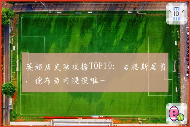 英超历史助攻榜TOP10：吉格斯居首，德布劳内现役唯一