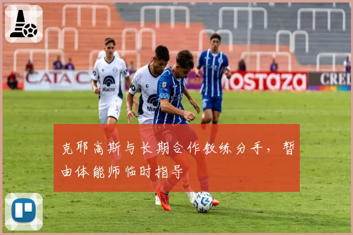 克耶高斯与长期合作教练分手，暂由体能师临时指导