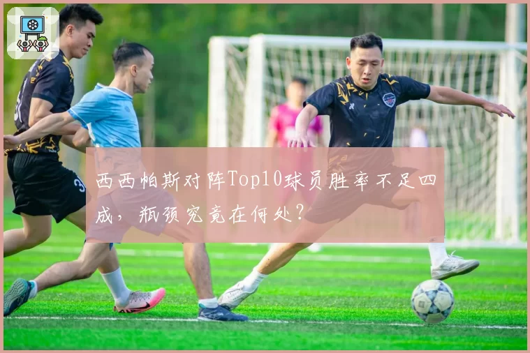 西西帕斯对阵Top10球员胜率不足四成，瓶颈究竟在何处？