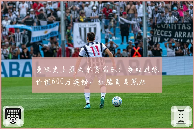 曼联史上最大水货离队:每粒进球价值600万英镑,红魔真是冤枉