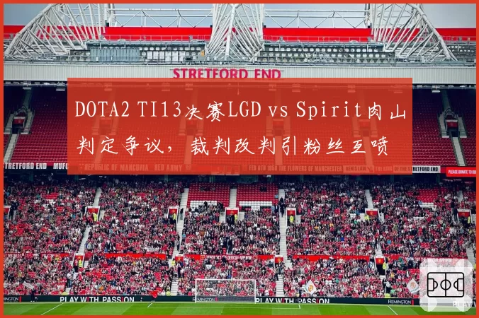 DOTA2 TI13决赛LGD vs Spirit肉山判定争议，裁判改判引粉丝互喷