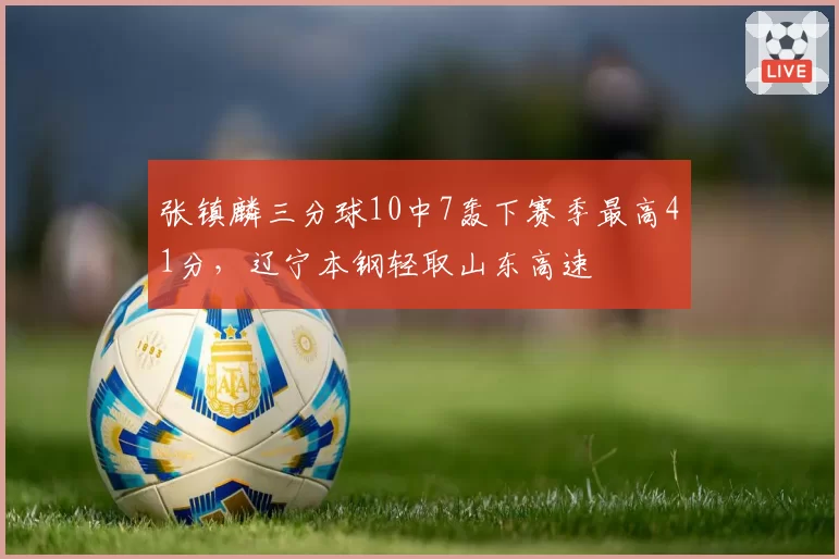 张镇麟三分球10中7轰下赛季最高41分，辽宁本钢轻取山东高速