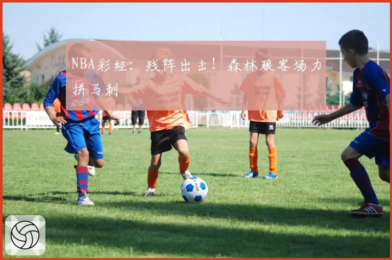 NBA彩经：残阵出击！森林狼客场力拼马刺