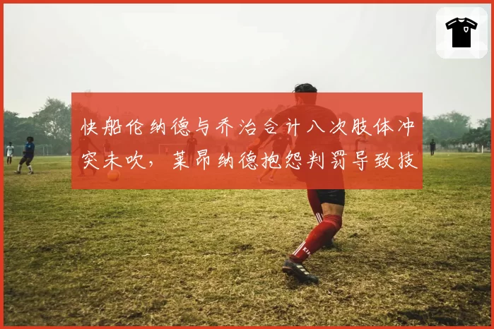 快船伦纳德与乔治合计八次肢体冲突未吹，莱昂纳德抱怨判罚导致技术犯规激增