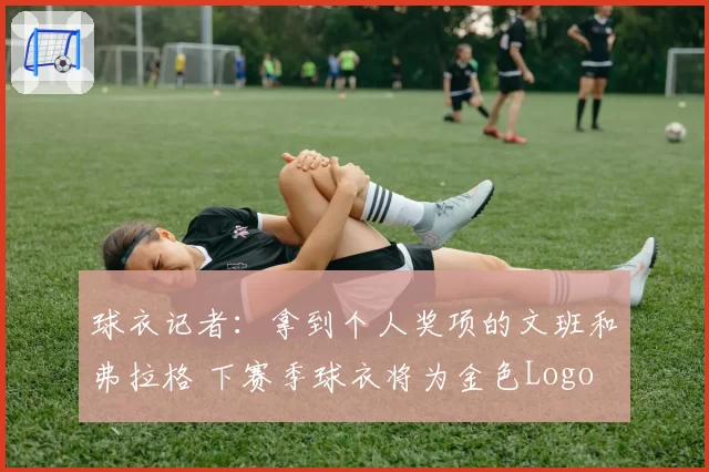 球衣记者：拿到个人奖项的文班和弗拉格 下赛季球衣将为金色Logo