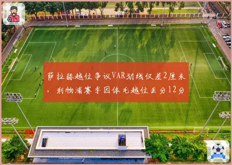 萨拉赫越位争议VAR划线仅差2厘米，利物浦赛季因体毛越位丢分12分