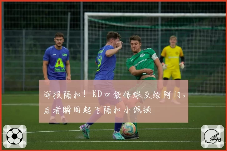 海报隔扣!KD口袋传球交给阿门,后者瞬间起飞隔扣小佩顿