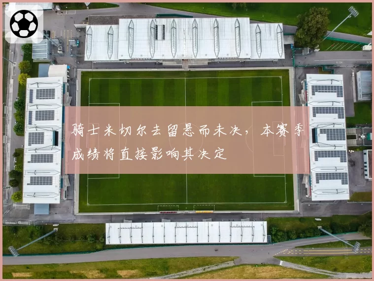 骑士米切尔去留悬而未决,本赛季成绩将直接影响其决定