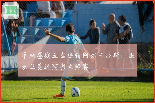 辛纳鏖战五盘逆转阿尔卡拉斯，成功卫冕迈阿密大师赛