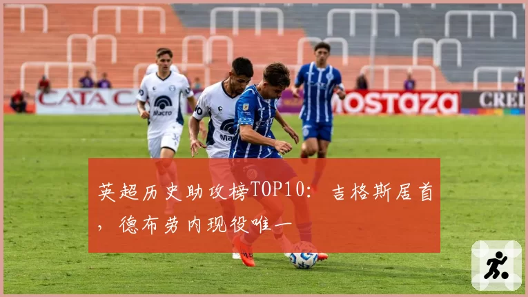 英超历史助攻榜TOP10：吉格斯居首，德布劳内现役唯一