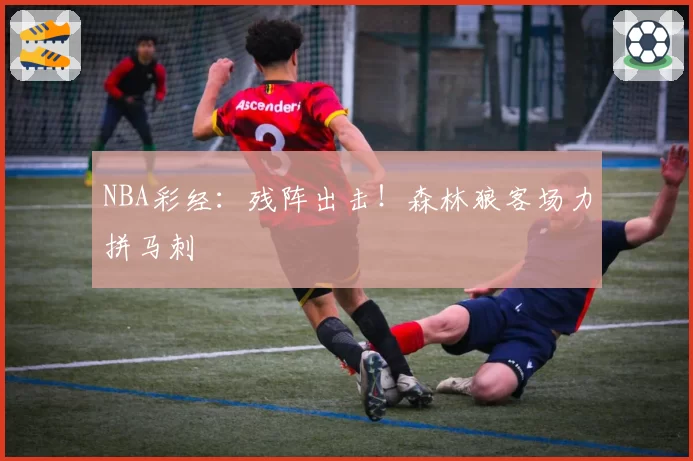 NBA彩经：残阵出击！森林狼客场力拼马刺